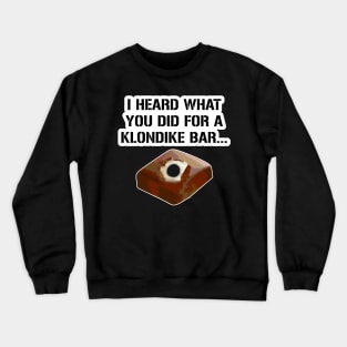 I heard what you did for a klondike bar. Crewneck Sweatshirt